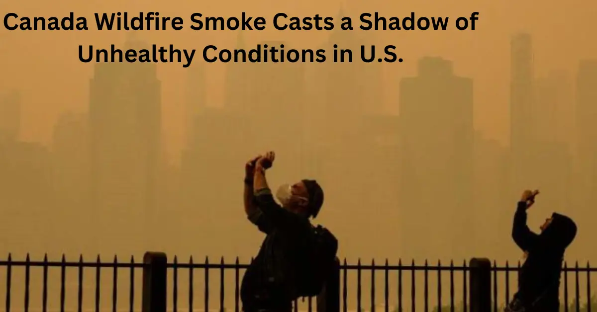 Canada Wildfire Smoke Casts a Shadow of Unhealthy Conditions in U.S.